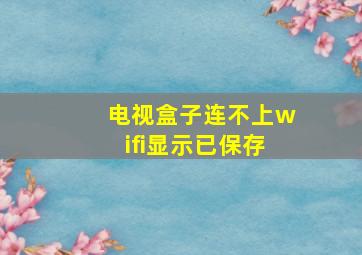 电视盒子连不上wifi显示已保存