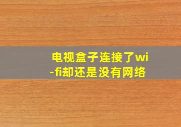 电视盒子连接了wi-fi却还是没有网络