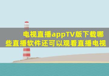 电视直播appTV版下载哪些直播软件还可以观看直播电视