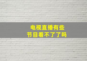 电视直播有些节目看不了了吗