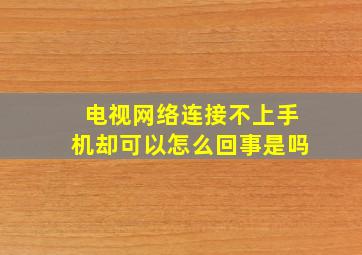 电视网络连接不上手机却可以怎么回事是吗