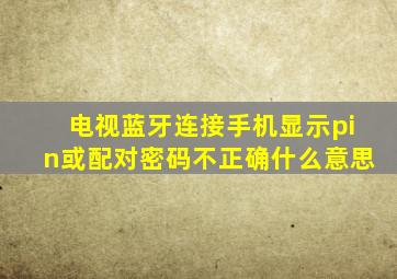 电视蓝牙连接手机显示pin或配对密码不正确什么意思