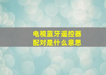 电视蓝牙遥控器配对是什么意思