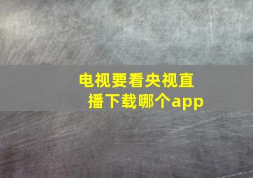 电视要看央视直播下载哪个app