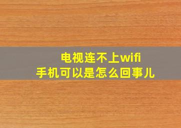 电视连不上wifi手机可以是怎么回事儿