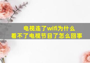 电视连了wifi为什么看不了电视节目了怎么回事