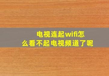 电视连起wifi怎么看不起电视频道了呢