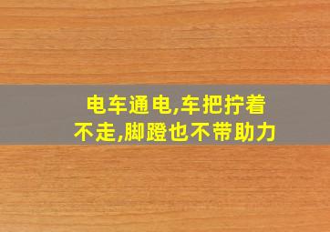 电车通电,车把拧着不走,脚蹬也不带助力