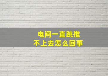 电闸一直跳推不上去怎么回事