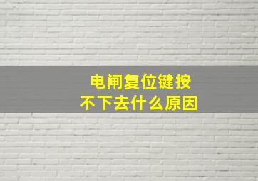 电闸复位键按不下去什么原因