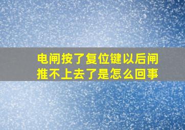 电闸按了复位键以后闸推不上去了是怎么回事