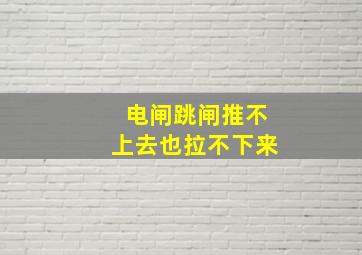 电闸跳闸推不上去也拉不下来