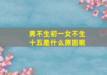 男不生初一女不生十五是什么原因呢