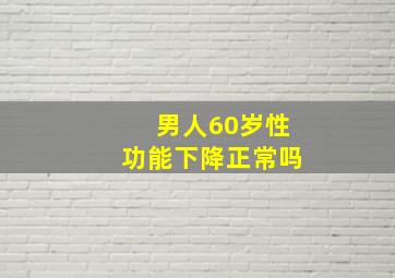 男人60岁性功能下降正常吗