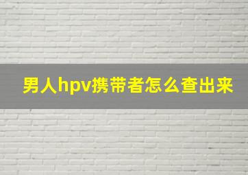 男人hpv携带者怎么查出来