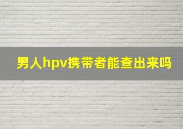 男人hpv携带者能查出来吗