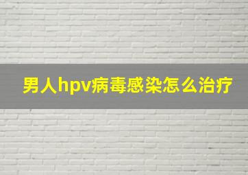 男人hpv病毒感染怎么治疗