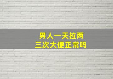 男人一天拉两三次大便正常吗