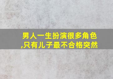 男人一生扮演很多角色,只有儿子最不合格突然