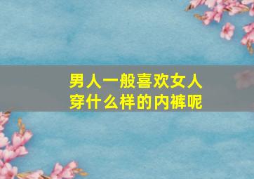 男人一般喜欢女人穿什么样的内裤呢