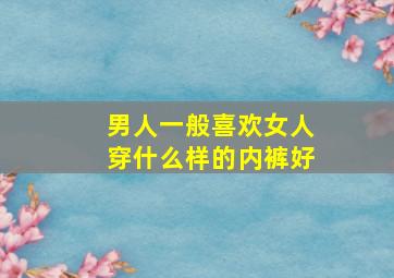 男人一般喜欢女人穿什么样的内裤好