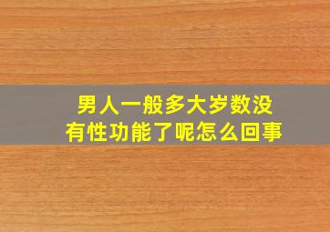 男人一般多大岁数没有性功能了呢怎么回事