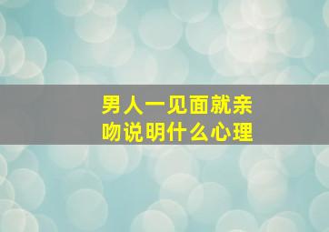 男人一见面就亲吻说明什么心理