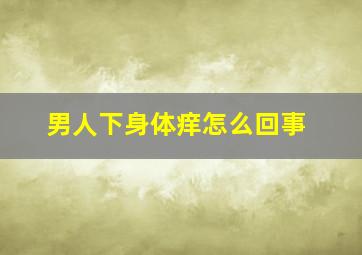 男人下身体痒怎么回事