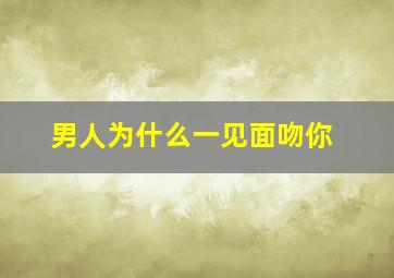 男人为什么一见面吻你