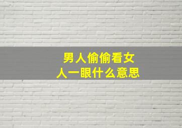 男人偷偷看女人一眼什么意思