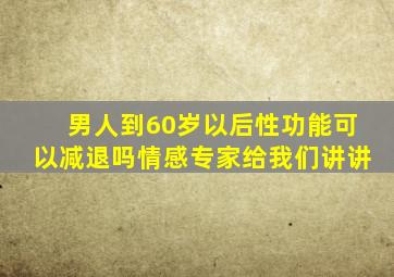 男人到60岁以后性功能可以减退吗情感专家给我们讲讲