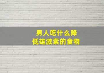 男人吃什么降低雄激素的食物