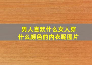 男人喜欢什么女人穿什么颜色的内衣呢图片