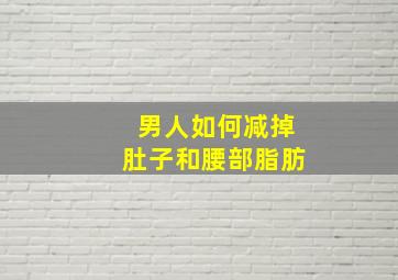 男人如何减掉肚子和腰部脂肪