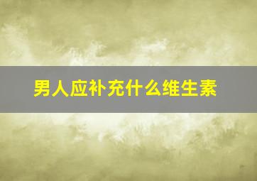 男人应补充什么维生素