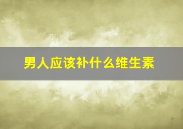 男人应该补什么维生素