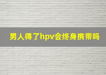 男人得了hpv会终身携带吗