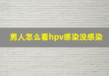 男人怎么看hpv感染没感染