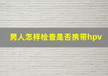 男人怎样检查是否携带hpv