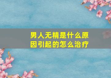 男人无精是什么原因引起的怎么治疗