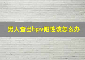 男人查出hpv阳性该怎么办