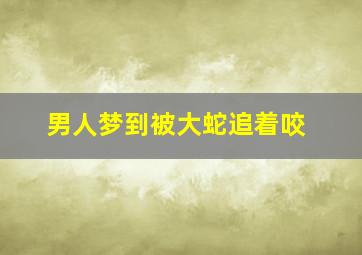 男人梦到被大蛇追着咬