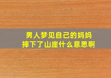 男人梦见自己的妈妈摔下了山崖什么意思啊