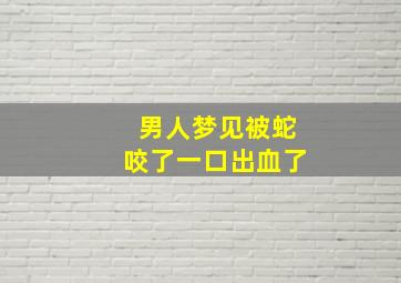 男人梦见被蛇咬了一口出血了