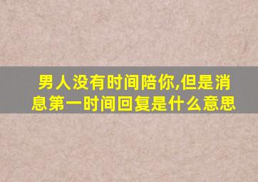 男人没有时间陪你,但是消息第一时间回复是什么意思