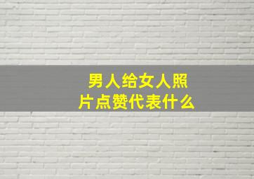 男人给女人照片点赞代表什么