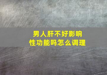 男人肝不好影响性功能吗怎么调理