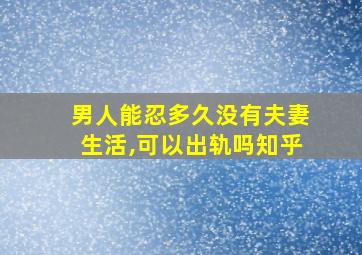 男人能忍多久没有夫妻生活,可以出轨吗知乎