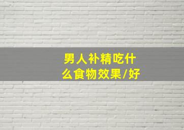 男人补精吃什么食物效果/好