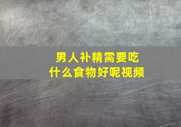 男人补精需要吃什么食物好呢视频